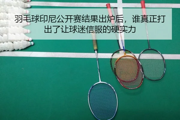 羽毛球印尼公开赛结果出炉后，谁真正打出了让球迷信服的硬实力